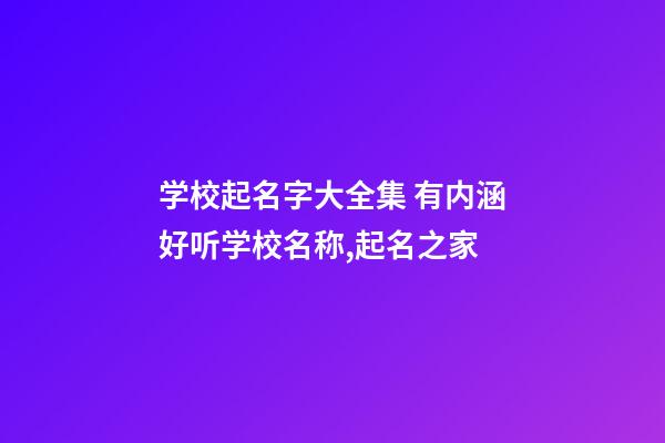 学校起名字大全集 有内涵好听学校名称,起名之家